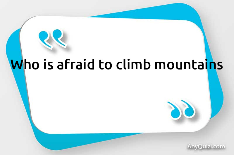  Who is afraid to climb mountains?